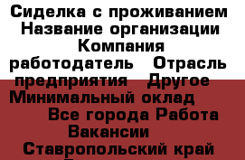 Сиделка с проживанием › Название организации ­ Компания-работодатель › Отрасль предприятия ­ Другое › Минимальный оклад ­ 25 000 - Все города Работа » Вакансии   . Ставропольский край,Ессентуки г.